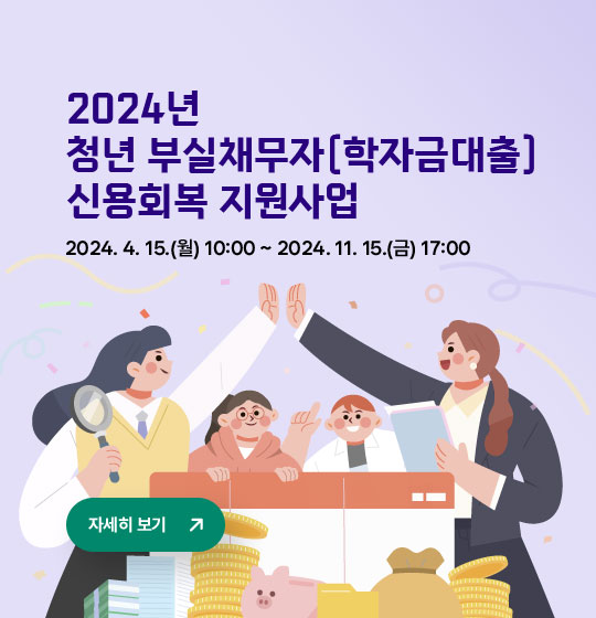 2024년 청년 부실채무자(학자금대출) 신용회복 지원사업 2024.4.15.(월) 10:00 ~ 20224.11.15.(금) 17:00