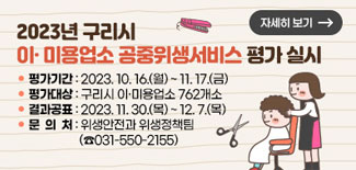 2023년 구리시 이 미용업소 공중위생서비스 평가 실시 평가기간 : 2023.10.16(월) ~ 11. 17.(금) 평가대상 : 구리시 이  미용업소 762개소 결과공표 : 2023.11.30.(목) ~ 12.7.(목) 문의처 :위생안전과 위생정책팀 (031-550-2155) 자세히보기
